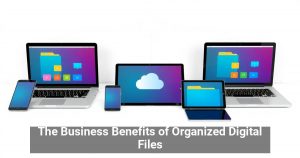 The Business Benefits of Organized Digital Files